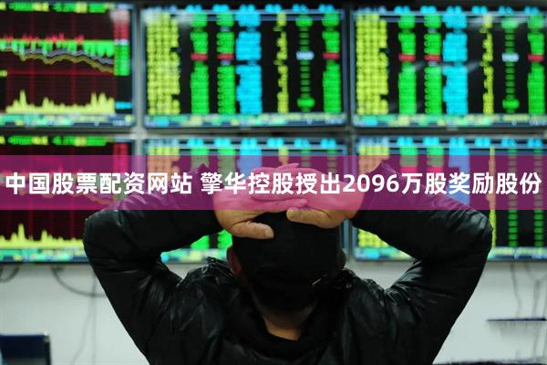 中国股票配资网站 擎华控股授出2096万股奖励股份