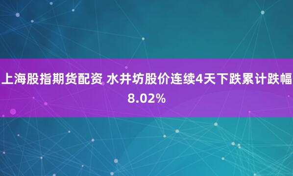 上海股指期货配资 水井坊股价连续4天下跌累计跌幅8.02%