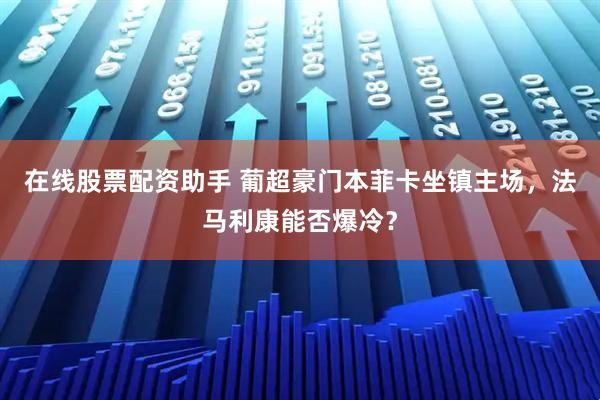 在线股票配资助手 葡超豪门本菲卡坐镇主场，法马利康能否爆冷？