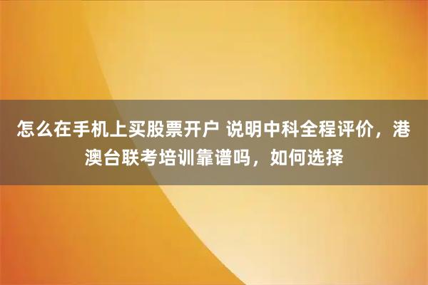 怎么在手机上买股票开户 说明中科全程评价，港澳台联考培训靠谱吗，如何选择