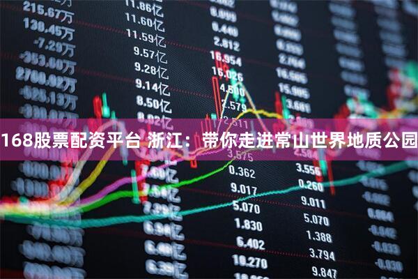 168股票配资平台 浙江：带你走进常山世界地质公园
